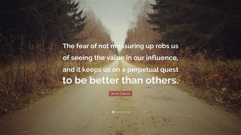 Jenni Catron Quote The Fear Of Not Measuring Up Robs Us Of Seeing The