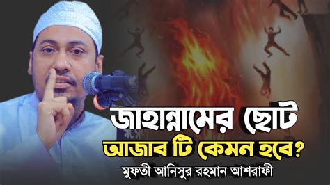 জাহান্না মের ছোট আজাব টি কেমন হবে বয়ানটি শুনুন Anisur Rahman