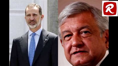 López Obrador Pide Al Rey Que España Se Disculpe Por Los Abusos De La Conquista Youtube