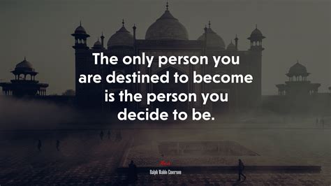 The Only Person You Are Destined To Become Is The Person You Decide To