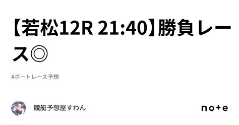 【若松12r 21 40】勝負レース ｜競艇予想屋すわん