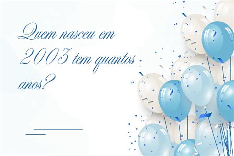 Quem Nasceu Em 2003 - Quem nasceu em 2003 tem quantos anos? Descubra