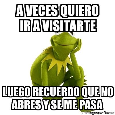 Meme Kermit The Frog A Veces Quiero Ir A Visitarte Luego Recuerdo Que