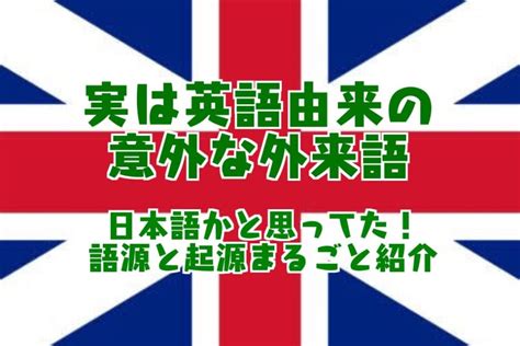 日本語じゃなかった！英語から日本語になった意外な外来語とは？実は英語の言葉・英語由来のから日本語をご紹介