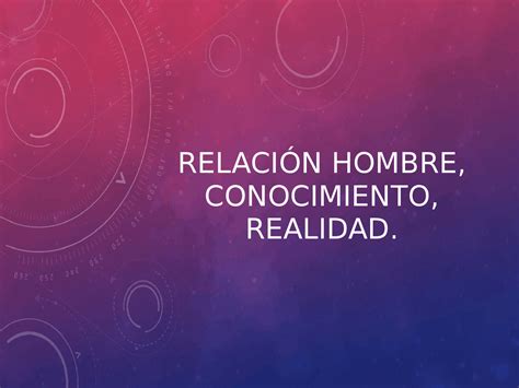 RelaciÓn Entre Hombre Conocimiento Y Realidad Docsity