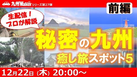 秘密の九州の旅にご案内 12月22日の九州lovewalker生放送は九州の癒し旅スポットを大特集！ 九州love Walker