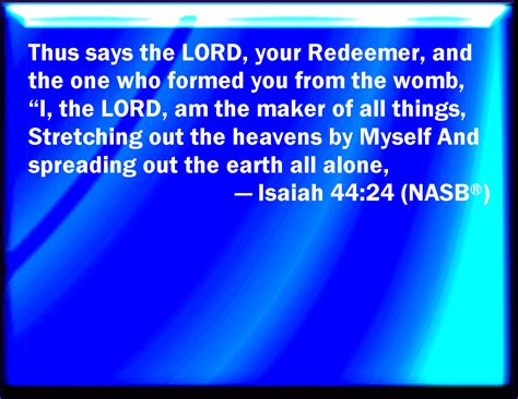 Isaiah 44:24 Thus said the LORD, your redeemer, and he that formed you ...