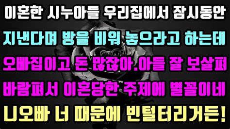 실화사연 이혼한 시누아들 우리집에서 잠시동안 지낸다며 방을 비워 놓으라고 하는데오빠집이고 돈 많잖아우리 아들 잘보살펴니