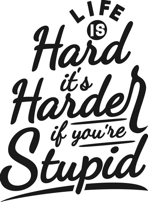 Life Is Hard It S Harder If You Re Stupid Funny Typography Quote Design 26565465 Png