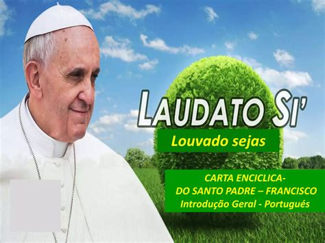 Laudato Si Papa Francisco Portugues Introdu O Geral Pptx