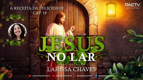 JESUS NO LAR Cap 19 A Receita Da Felicidade Larissa Chaves