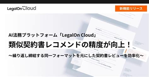 Ai法務プラットフォーム「legalon Cloud」、類似契約書レコメンドの精度が向上！ 株式会社legalon