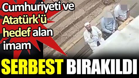 Cumhuriyeti ve Atatürk ü hedef alan imam serbest bırakıldı