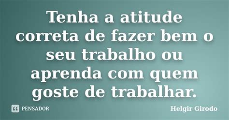 Tenha A Atitude Correta De Fazer Bem O Helgir Girodo Pensador