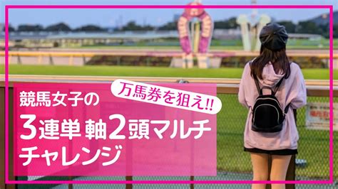 【万馬券を狙え】競馬女子の3連単軸2頭マルチチャレンジ「父を超えてゆけ」 Youtube