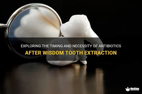 Exploring The Timing And Necessity Of Antibiotics After Wisdom Tooth Extraction Medshun