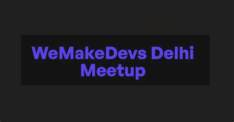 A Comprehensive Overview Of Wemakedevs Delhi Meetup 2023