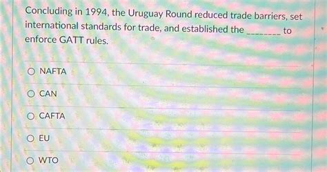 Solved Concluding in 1994, ﻿the Uruguay Round reduced trade | Chegg.com