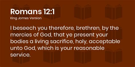 Romans 12:1 KJV - I beseech you therefore, brethren, by the mercies of God, that ye present your ...