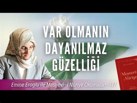 EMİNE EROĞLU İLE MESNEVÎ İ NURİYE OKUMALARI 147 VARLIĞIN DAYANILMAZ