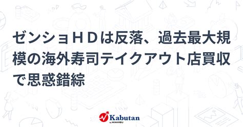 ゼンショhdは反落、過去最大規模の海外寿司テイクアウト店買収で思惑錯綜 個別株 株探ニュース