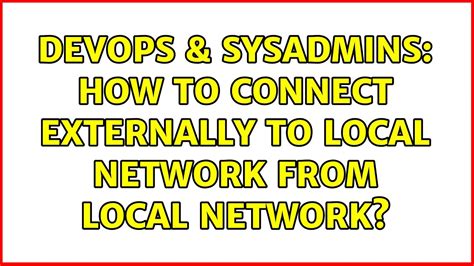 DevOps SysAdmins How To Connect Externally To Local Network From