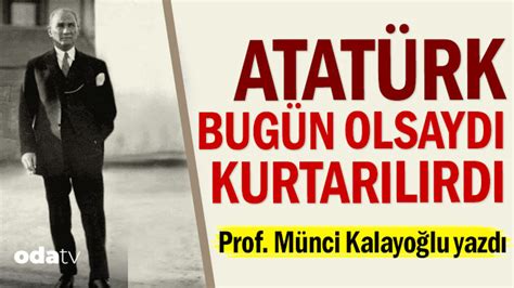 Atatürk bugün olsaydı kurtarılırdı