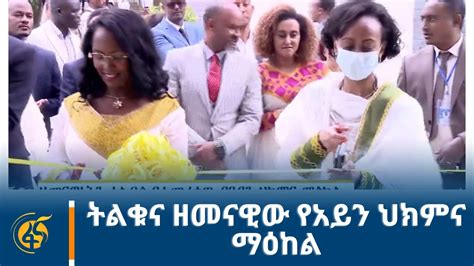 ትልቁና ዘመናዊው የአይን ህክምና ማዕከል YouTube