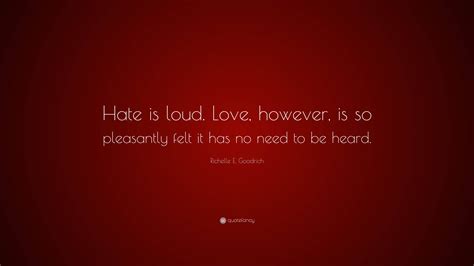 Richelle E Goodrich Quote Hate Is Loud Love However Is So