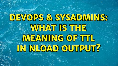 Devops Sysadmins What Is The Meaning Of Ttl In Nload Output Youtube