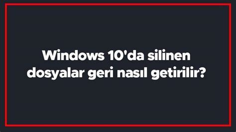 Windows 10 da silinen dosyalar geri nasıl getirilir Windows 10 silinen