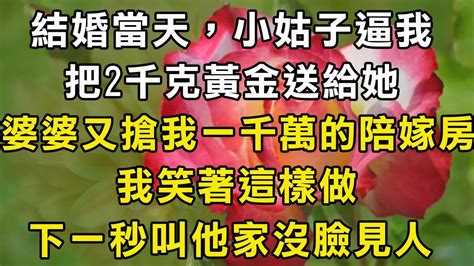 結婚當天，小姑子逼我把2千克黃金送給她，婆婆又搶我一千萬的陪嫁房，我笑著這樣做，下一秒叫他家沒臉見人 翠花的秘密 Youtube