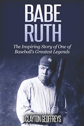 Babe Ruth The Inspiring Story Of One Of Baseballs Greatest Legends