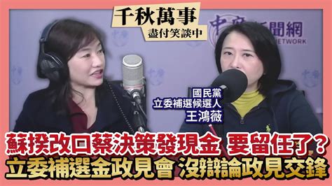 【千秋萬事】蘇揆改口蔡決策發現金 要留任了？｜立委補選金政見會 沒辯論政見交鋒｜國民黨立委補選候選人 王鴻薇＋王淺秋｜1 4 23 Youtube