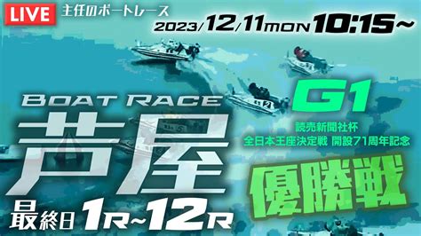 【live】12月11日（月）ボートレース芦屋 最終日 1r～12r 優勝戦【g1・全日本王座決定戦 開設71周年記念】 Youtube