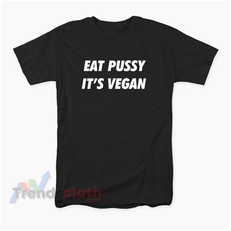 Eat Pussy It S Vegan T Shirt For Women S Or Men S Trendscloth