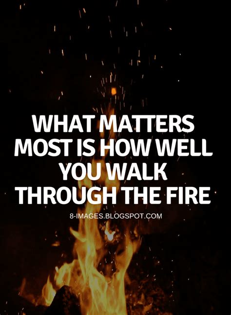 Quotes What Matters Most Is How Well You Walk Through The Fire Fire