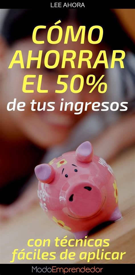 Cómo Ahorrar Dinero Aprende A Ahorrar El 50 De Tus Ingresos Como