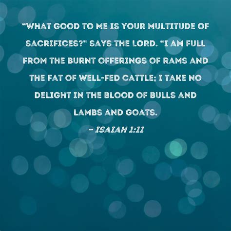 Isaiah 1:11 "What good to Me is your multitude of sacrifices?" says the