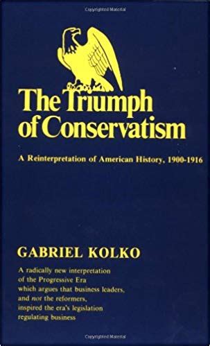 Gabriel Kolko S The Triumph Of Conservatism A Reinterpretation Of