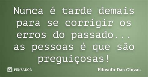 Nunca é Tarde Demais Para Se Corrigir Filosofo Das Cinzas Pensador