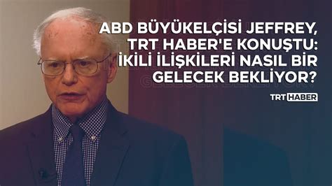 ABD Büyükelçisi Jeffrey TRT Haber e konuştu İkili ilişkileri nasıl