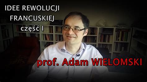 Prof Adam Wielomski Idee Rewolucji Francuskiej Cz Youtube