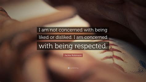 Jackie Robinson Quote: “I am not concerned with being liked or disliked ...