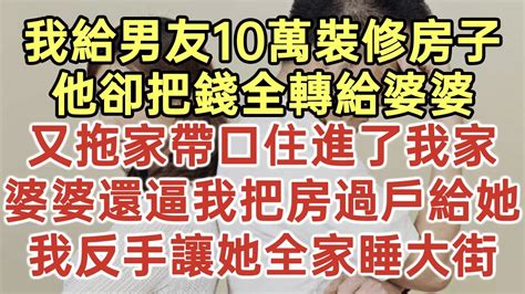 我給男友10萬裝修房子！他卻把錢全轉給婆婆！又拖家帶口住進了我家！婆婆還逼我把房過戶給她！我反手讓她全家睡大街！ 落日溫情 中老年幸福人生 美麗人生 幸福生活 幸福人生 中老年生活 生活經驗