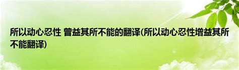 所以动心忍性 曾益其所不能的翻译所以动心忍性增益其所不能翻译草根科学网