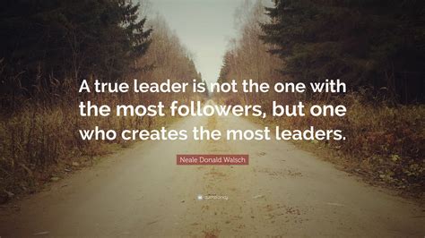 Neale Donald Walsch Quote A True Leader Is Not The One With The Most