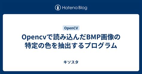 Opencvで読み込んだbmp画像の 特定の色を抽出するプログラム キソスタ