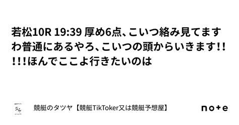 若松10r 1939 厚め6点、こいつ絡み見てますわ普通にあるやろ、こいつの頭からいきます！！！！！ほんでここよ行きたいのは｜競艇のタツヤ