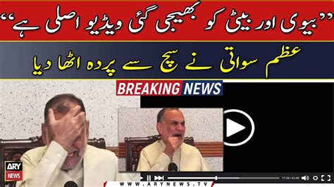 The Video Sent To Wife And Daughter Is Real Says Azam Swati Youtube